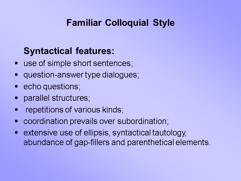 Familiar Colloquial Style  Syntactical features: use of simple short sentences;  question-answer type